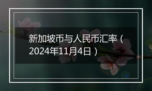 新加坡币与人民币汇率（2024年11月4日）