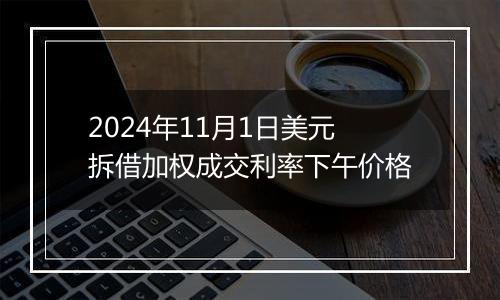 2024年11月1日美元拆借加权成交利率下午价格