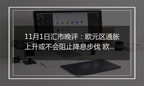 11月1日汇市晚评：欧元区通胀上升或不会阻止降息步伐 欧元/美元回调至1.0850