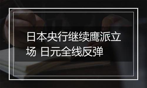 日本央行继续鹰派立场 日元全线反弹