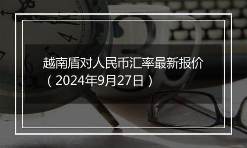 越南盾对人民币汇率最新报价（2024年9月27日）