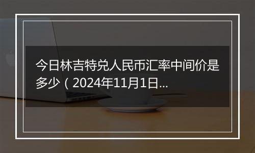 今日林吉特兑人民币汇率中间价是多少（2024年11月1日）