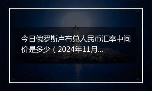 今日俄罗斯卢布兑人民币汇率中间价是多少（2024年11月1日）