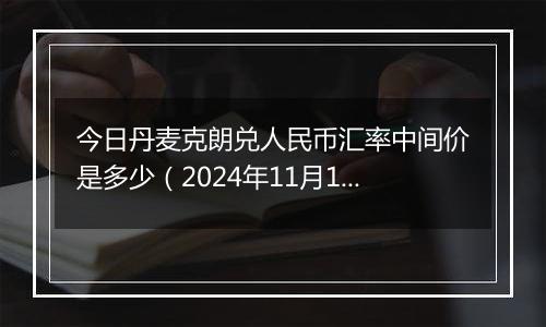 今日丹麦克朗兑人民币汇率中间价是多少（2024年11月1日）