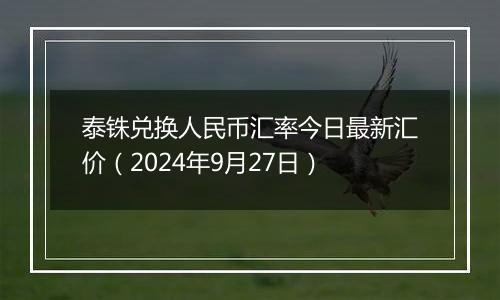 泰铢兑换人民币汇率今日最新汇价（2024年9月27日）