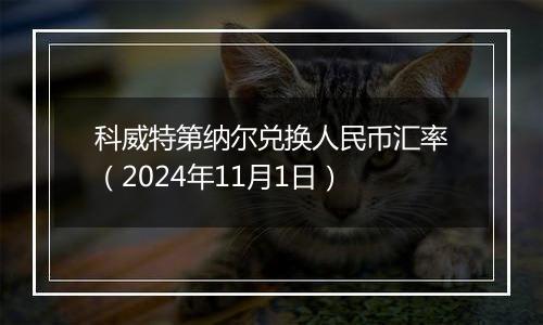 科威特第纳尔兑换人民币汇率（2024年11月1日）