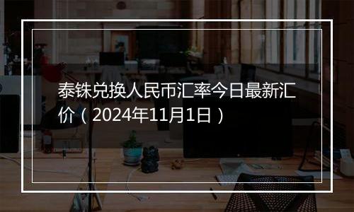 泰铢兑换人民币汇率今日最新汇价（2024年11月1日）