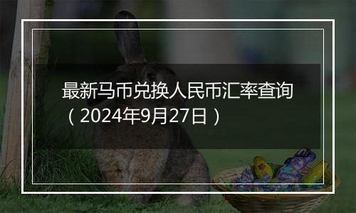 最新马币兑换人民币汇率查询（2024年9月27日）