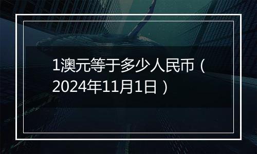 1澳元等于多少人民币（2024年11月1日）