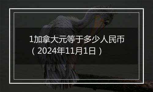 1加拿大元等于多少人民币（2024年11月1日）