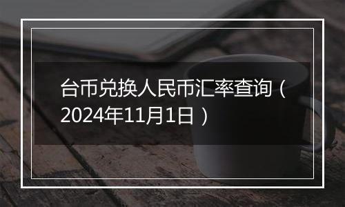 台币兑换人民币汇率查询（2024年11月1日）