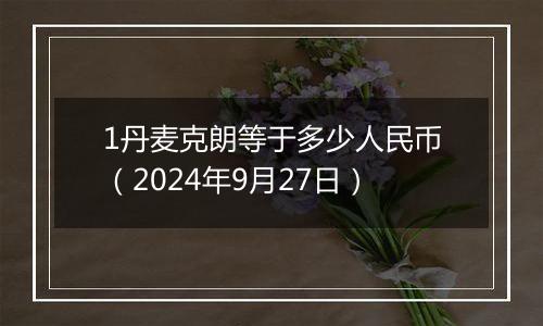 1丹麦克朗等于多少人民币（2024年9月27日）