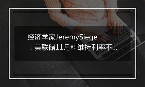 经济学家JeremySiege：美联储11月料维持利率不变