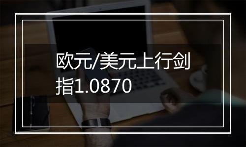 欧元/美元上行剑指1.0870