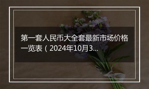 第一套人民币大全套最新市场价格一览表（2024年10月31日）