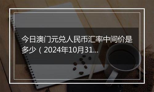 今日澳门元兑人民币汇率中间价是多少（2024年10月31日）