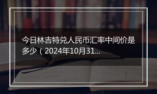 今日林吉特兑人民币汇率中间价是多少（2024年10月31日）