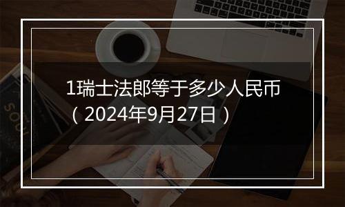 1瑞士法郎等于多少人民币（2024年9月27日）