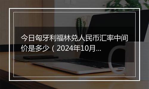 今日匈牙利福林兑人民币汇率中间价是多少（2024年10月31日）