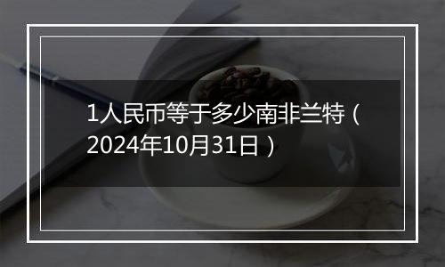 1人民币等于多少南非兰特（2024年10月31日）