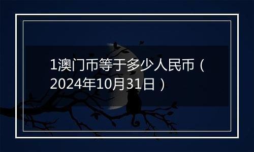 1澳门币等于多少人民币（2024年10月31日）