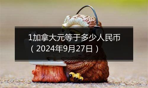 1加拿大元等于多少人民币（2024年9月27日）