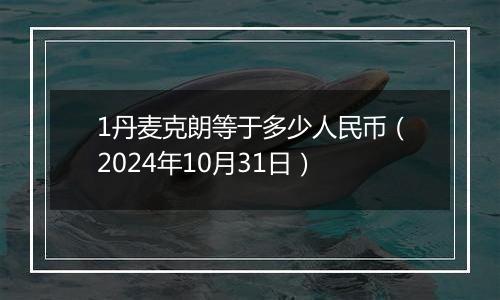 1丹麦克朗等于多少人民币（2024年10月31日）