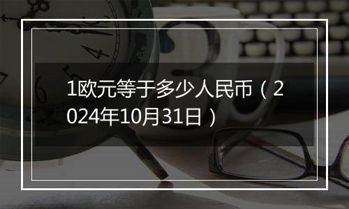 1欧元等于多少人民币（2024年10月31日）