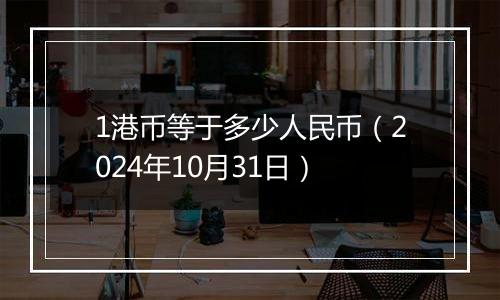 1港币等于多少人民币（2024年10月31日）