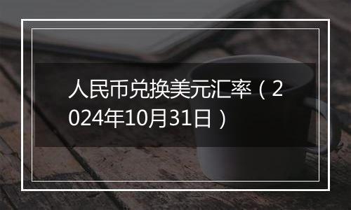 人民币兑换美元汇率（2024年10月31日）