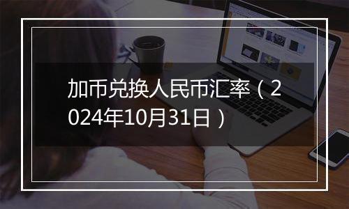 加币兑换人民币汇率（2024年10月31日）