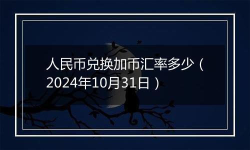 人民币兑换加币汇率多少（2024年10月31日）