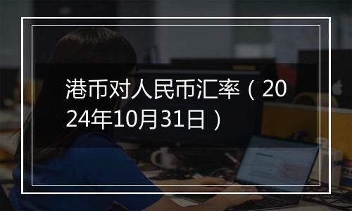 港币对人民币汇率（2024年10月31日）