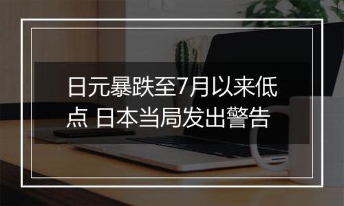 日元暴跌至7月以来低点 日本当局发出警告