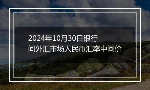 2024年10月30日银行间外汇市场人民币汇率中间价