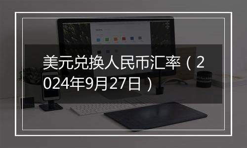 美元兑换人民币汇率（2024年9月27日）