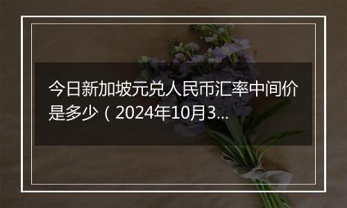 今日新加坡元兑人民币汇率中间价是多少（2024年10月30日）