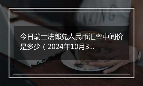 今日瑞士法郎兑人民币汇率中间价是多少（2024年10月30日）