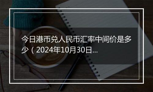 今日港币兑人民币汇率中间价是多少（2024年10月30日）