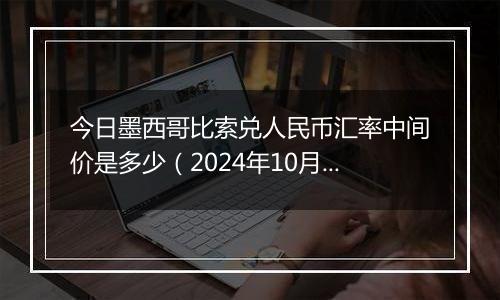 今日墨西哥比索兑人民币汇率中间价是多少（2024年10月30日）