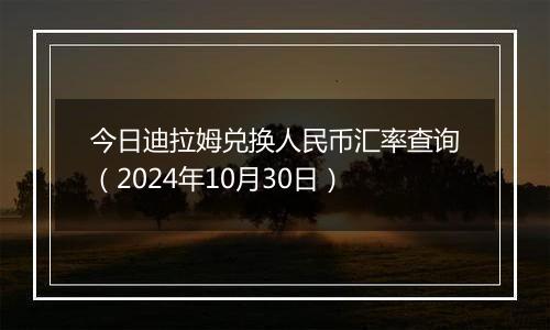 今日迪拉姆兑换人民币汇率查询（2024年10月30日）