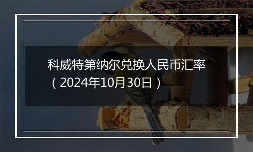 科威特第纳尔兑换人民币汇率（2024年10月30日）