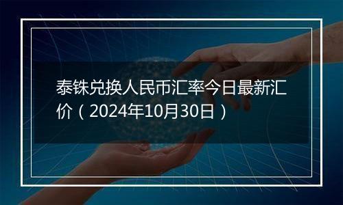 泰铢兑换人民币汇率今日最新汇价（2024年10月30日）