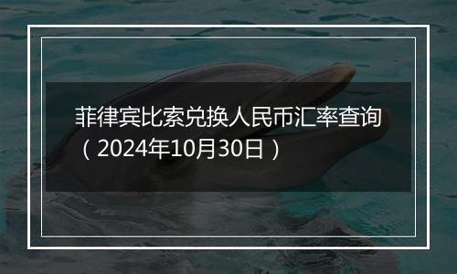 菲律宾比索兑换人民币汇率查询（2024年10月30日）