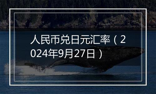 人民币兑日元汇率（2024年9月27日）