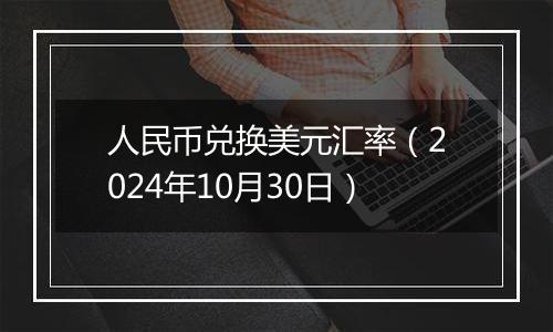 人民币兑换美元汇率（2024年10月30日）