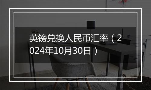 英镑兑换人民币汇率（2024年10月30日）