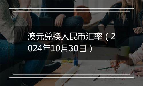 澳元兑换人民币汇率（2024年10月30日）