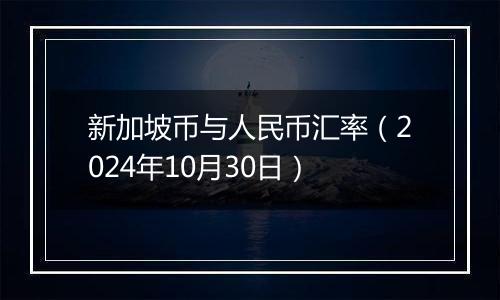 新加坡币与人民币汇率（2024年10月30日）