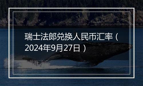 瑞士法郎兑换人民币汇率（2024年9月27日）